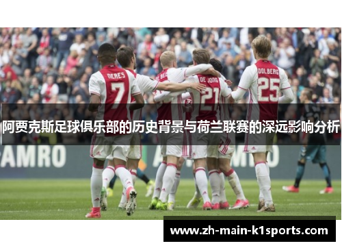 阿贾克斯足球俱乐部的历史背景与荷兰联赛的深远影响分析