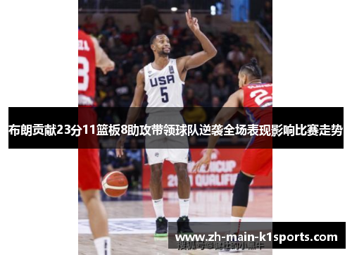 布朗贡献23分11篮板8助攻带领球队逆袭全场表现影响比赛走势