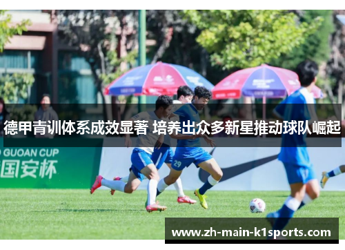 德甲青训体系成效显著 培养出众多新星推动球队崛起