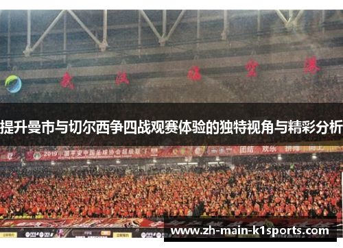 提升曼市与切尔西争四战观赛体验的独特视角与精彩分析 提升曼市与切尔西争四战观赛体验的独特视角与精彩分析
