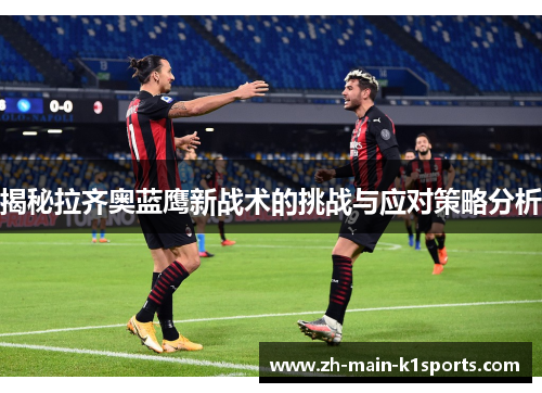 揭秘拉齐奥蓝鹰新战术的挑战与应对策略分析 揭秘拉齐奥蓝鹰新战术的挑战与应对策略分析