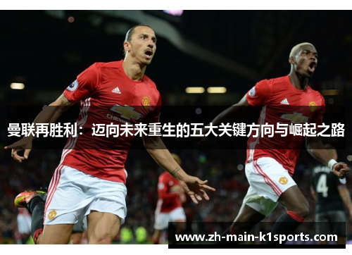 曼联再胜利：迈向未来重生的五大关键方向与崛起之路