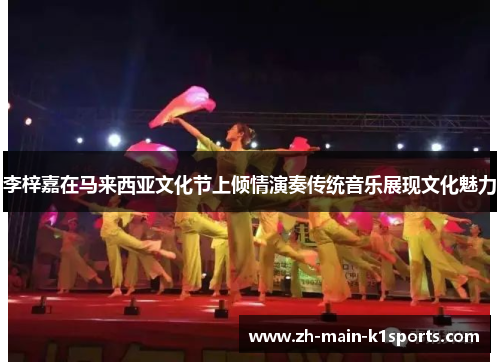 李梓嘉在马来西亚文化节上倾情演奏传统音乐展现文化魅力