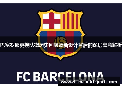 巴塞罗那更换队徽历史回顾及新设计背后的深层寓意解析