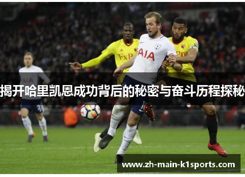 揭开哈里凯恩成功背后的秘密与奋斗历程探秘