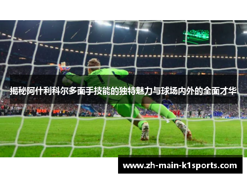 揭秘阿什利科尔多面手技能的独特魅力与球场内外的全面才华