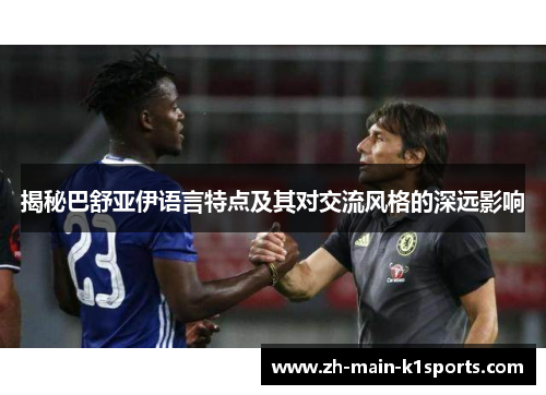 揭秘巴舒亚伊语言特点及其对交流风格的深远影响 揭秘巴舒亚伊语言特点及其对交流风格的深远影响