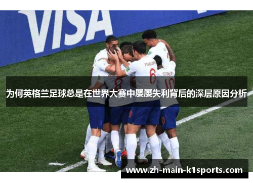 为何英格兰足球总是在世界大赛中屡屡失利背后的深层原因分析 为何英格兰足球总是在世界大赛中屡屡失利背后的深层原因分析