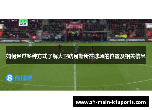 如何通过多种方式了解大卫路易斯所在球场的位置及相关信息 如何通过多种方式了解大卫路易斯所在球场的位置及相关信息