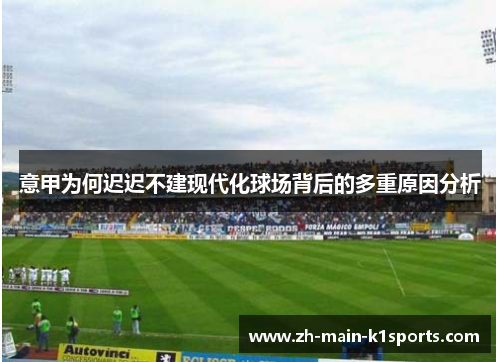 意甲为何迟迟不建现代化球场背后的多重原因分析 意甲为何迟迟不建现代化球场背后的多重原因分析