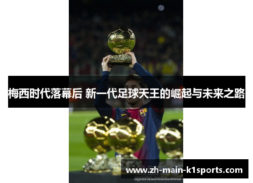 梅西时代落幕后 新一代足球天王的崛起与未来之路