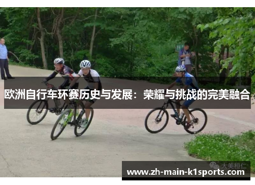 欧洲自行车环赛历史与发展:荣耀与挑战的完美融合 欧洲自行车环赛历史与发展:荣耀与挑战的完美融合