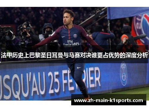 法甲历史上巴黎圣日耳曼与马赛对决谁更占优势的深度分析 法甲历史上巴黎圣日耳曼与马赛对决谁更占优势的深度分析
