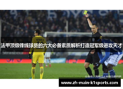 法甲顶级锋线球员的六大必备素质解析打造冠军级进攻天才