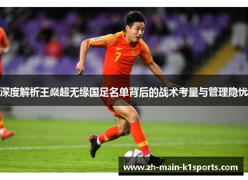 深度解析王燊超无缘国足名单背后的战术考量与管理隐忧 深度解析王燊超无缘国足名单背后的战术考量与管理隐忧