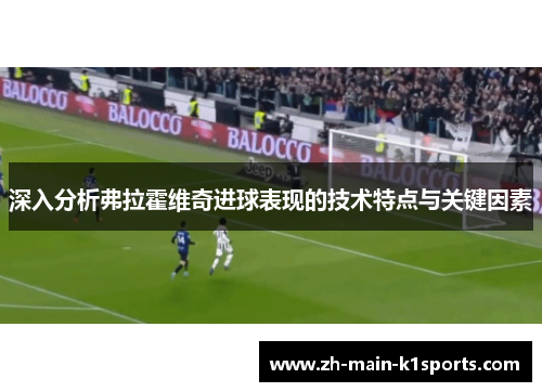 深入分析弗拉霍维奇进球表现的技术特点与关键因素