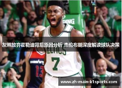 灰熊放弃霍勒迪背后原因分析 杰伦布朗深度解读球队决策 灰熊放弃霍勒迪背后原因分析 杰伦布朗深度解读球队决策