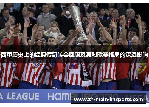 西甲历史上的经典传奇转会回顾及其对联赛格局的深远影响