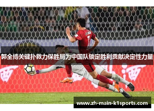郭全博关键扑救力保胜局为中国队锁定胜利贡献决定性力量