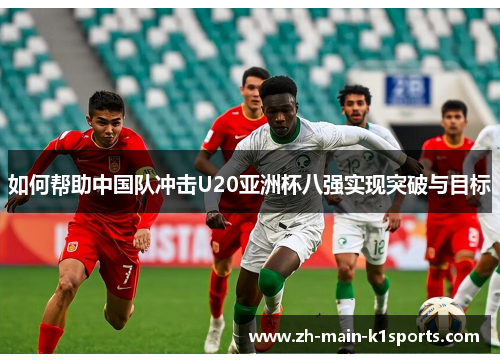 如何帮助中国队冲击U20亚洲杯八强实现突破与目标