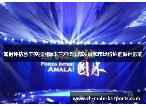 如何评估苏宁控股国际米兰对俱乐部发展和市场价值的深远影响