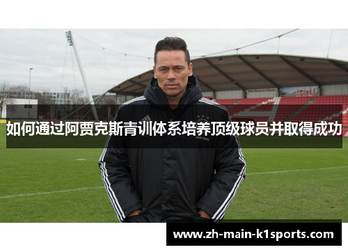 如何通过阿贾克斯青训体系培养顶级球员并取得成功