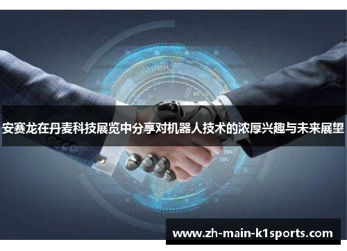 安赛龙在丹麦科技展览中分享对机器人技术的浓厚兴趣与未来展望