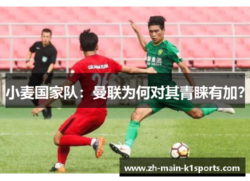 小麦国家队：曼联为何对其青睐有加？