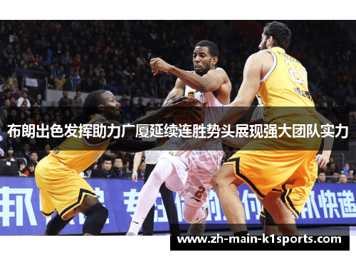 布朗出色发挥助力广厦延续连胜势头展现强大团队实力