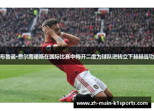 布鲁诺·费尔南德斯在国际比赛中梅开二度为球队逆转立下赫赫战功