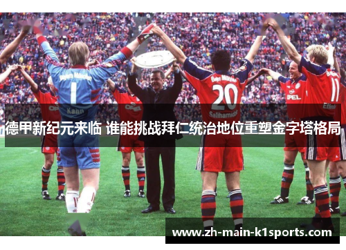 德甲新纪元来临 谁能挑战拜仁统治地位重塑金字塔格局