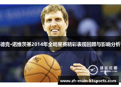 德克·诺维茨基2014年全明星赛精彩表现回顾与影响分析
