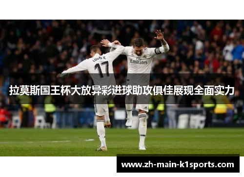 拉莫斯国王杯大放异彩进球助攻俱佳展现全面实力 拉莫斯国王杯大放异彩进球助攻俱佳展现全面实力
