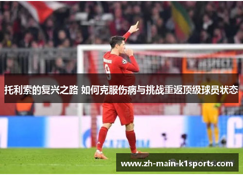 托利索的复兴之路 如何克服伤病与挑战重返顶级球员状态