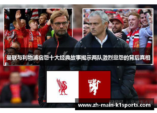 曼联与利物浦宿怨十大经典故事揭示两队激烈恩怨的背后真相