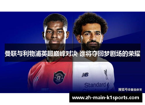 曼联与利物浦英超巅峰对决 谁将夺回梦剧场的荣耀