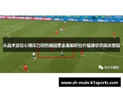 从战术定位心理压力到伤病因素全面解析拉什福德状态低迷原因