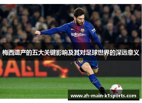 梅西遗产的五大关键影响及其对足球世界的深远意义