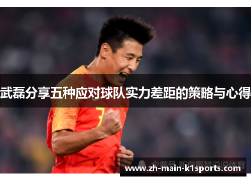 武磊分享五种应对球队实力差距的策略与心得