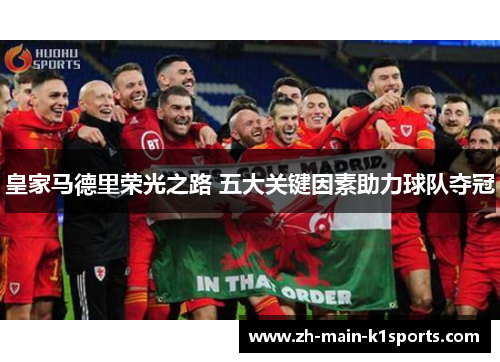 皇家马德里荣光之路 五大关键因素助力球队夺冠 皇家马德里荣光之路 五大关键因素助力球队夺冠