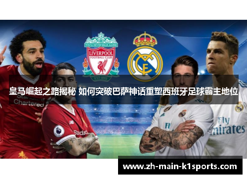 皇马崛起之路揭秘 如何突破巴萨神话重塑西班牙足球霸主地位 皇马崛起之路揭秘 如何突破巴萨神话重塑西班牙足球霸主地位