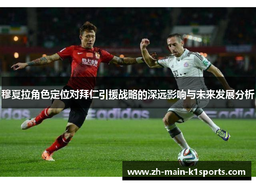 穆夏拉角色定位对拜仁引援战略的深远影响与未来发展分析 穆夏拉角色定位对拜仁引援战略的深远影响与未来发展分析