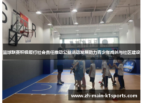 篮球联赛积极履行社会责任推动公益活动发展助力青少年成长与社区建设 篮球联赛积极履行社会责任推动公益活动发展助力青少年成长与社区建设