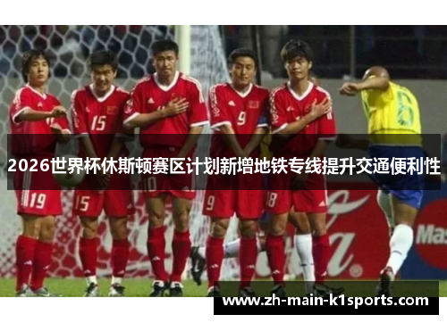 2026世界杯休斯顿赛区计划新增地铁专线提升交通便利性