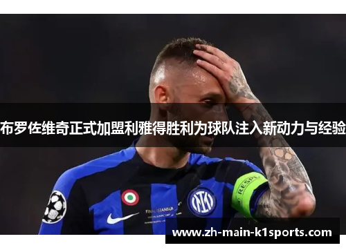 布罗佐维奇正式加盟利雅得胜利为球队注入新动力与经验