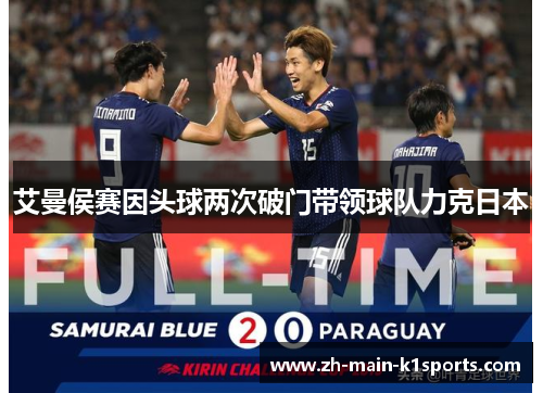 艾曼侯赛因头球两次破门带领球队力克日本 艾曼侯赛因头球两次破门带领球队力克日本