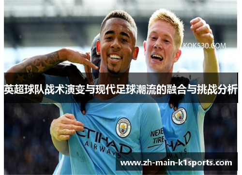 英超球队战术演变与现代足球潮流的融合与挑战分析