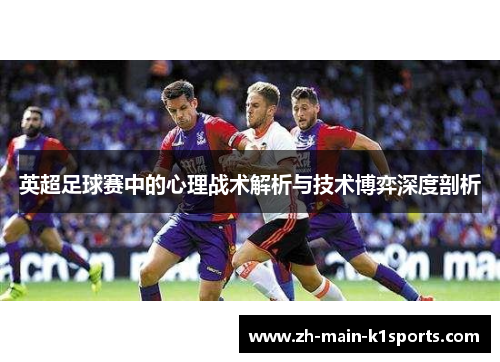 英超足球赛中的心理战术解析与技术博弈深度剖析