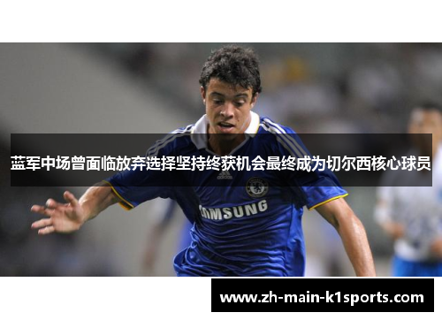 蓝军中场曾面临放弃选择坚持终获机会最终成为切尔西核心球员