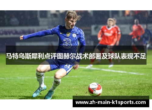 马特乌斯犀利点评图赫尔战术部署及球队表现不足 马特乌斯犀利点评图赫尔战术部署及球队表现不足